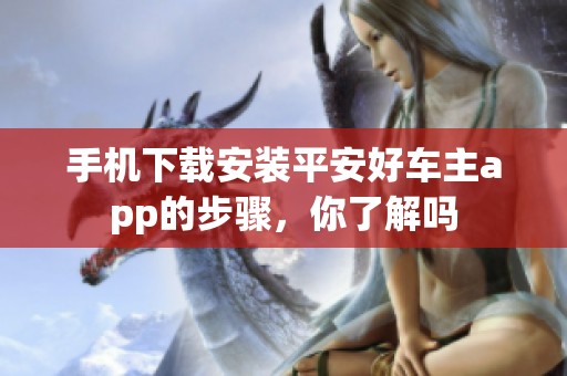 手机下载安装平安好车主app的步骤，你了解吗