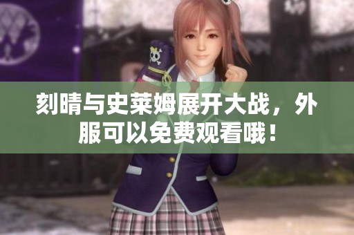 刻晴与史莱姆展开大战，外服可以免费观看哦！