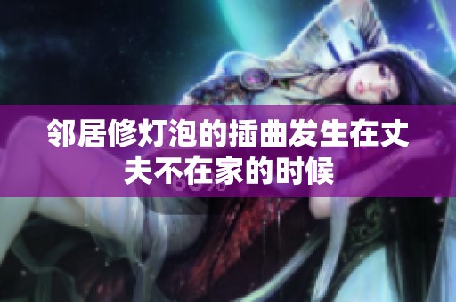 邻居修灯泡的插曲发生在丈夫不在家的时候