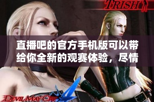 直播吧的官方手机版可以带给你全新的观赛体验，尽情享受精彩赛事直播