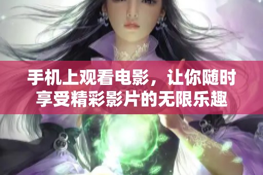 手机上观看电影，让你随时享受精彩影片的无限乐趣
