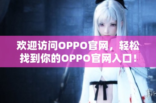 欢迎访问OPPO官网，轻松找到你的OPPO官网入口！
