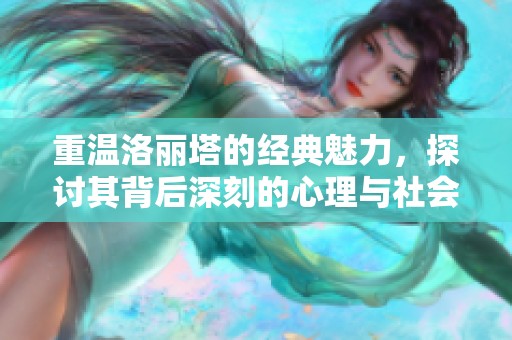 重温洛丽塔的经典魅力，探讨其背后深刻的心理与社会意义