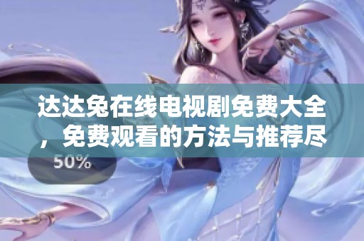 达达兔在线电视剧免费大全，免费观看的方法与推荐尽在这里。