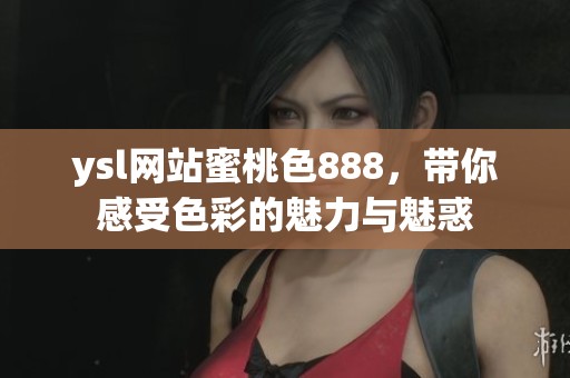 ysl网站蜜桃色888，带你感受色彩的魅力与魅惑