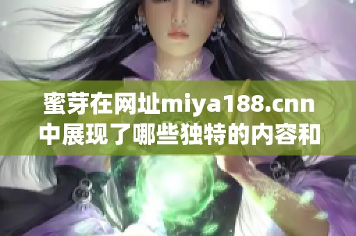 蜜芽在网址miya188.cnn中展现了哪些独特的内容和服务呢