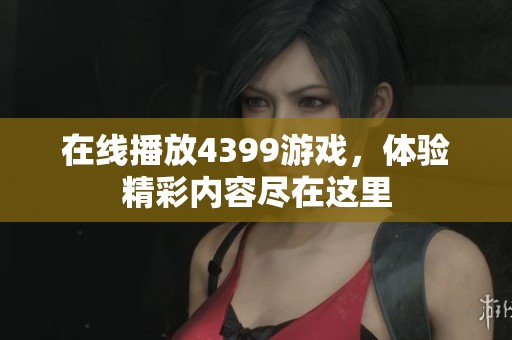 在线播放4399游戏，体验精彩内容尽在这里