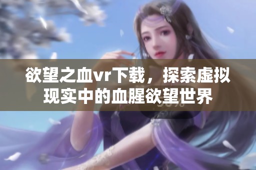 欲望之血vr下载，探索虚拟现实中的血腥欲望世界