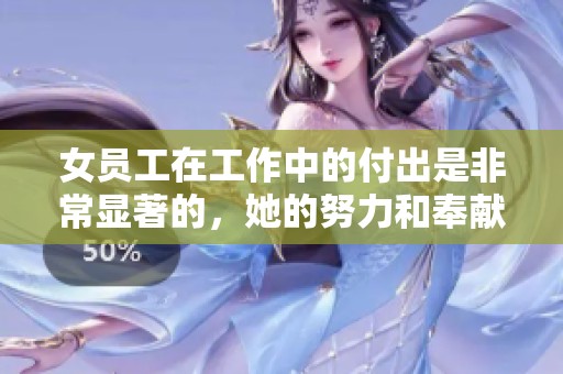 女员工在工作中的付出是非常显著的，她的努力和奉献值得大家的关注与认可。