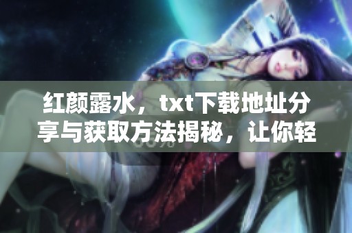 红颜露水，txt下载地址分享与获取方法揭秘，让你轻松阅读小说内容