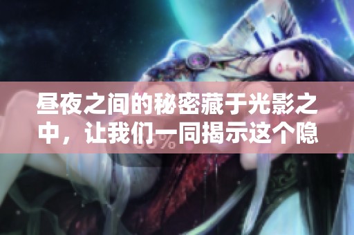 昼夜之间的秘密藏于光影之中，让我们一同揭示这个隐秘的故事。