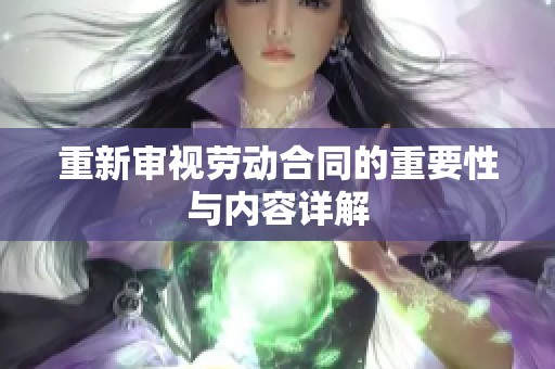 重新审视劳动合同的重要性与内容详解