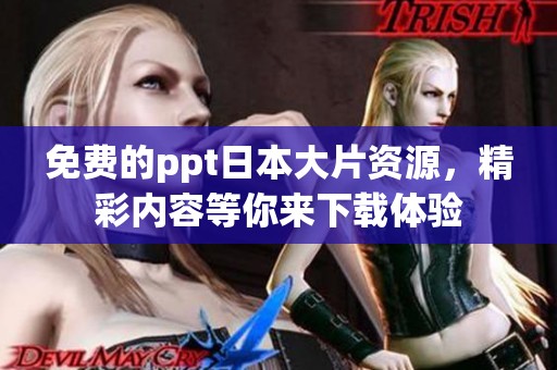 免费的ppt日本大片资源，精彩内容等你来下载体验