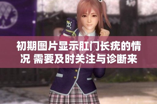 初期图片显示肛门长疣的情况 需要及时关注与诊断来解决潜在问题