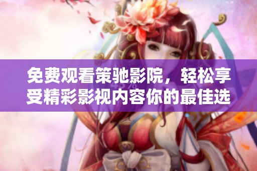 免费观看策驰影院，轻松享受精彩影视内容你的最佳选择