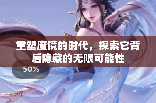 重塑魔镜的时代，探索它背后隐藏的无限可能性