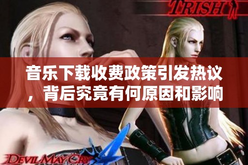 音乐下载收费政策引发热议，背后究竟有何原因和影响