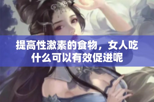 提高性激素的食物，女人吃什么可以有效促进呢