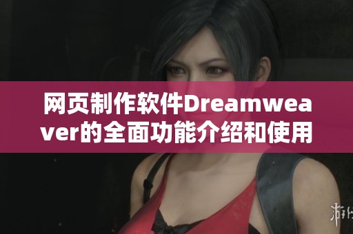 网页制作软件Dreamwe**er的全面功能介绍和使用技巧分享