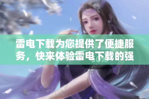 雷电下载为您提供了便捷服务，快来体验雷电下载的强大功能吧