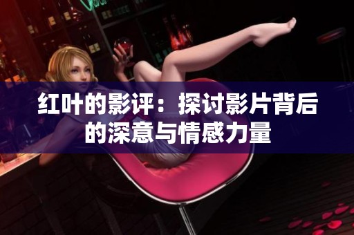 红叶的影评：探讨影片背后的深意与情感力量
