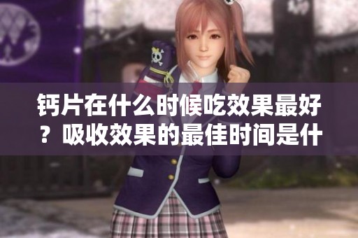 钙片在什么时候吃效果最好？吸收效果的最佳时间是什么时候呢