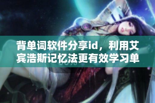 背单词软件分享id，利用艾宾浩斯记忆法更有效学习单词技巧