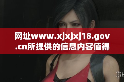 网址www.xjxjxj18.gov.cn所提供的信息内容值得大家关注与深入了解。