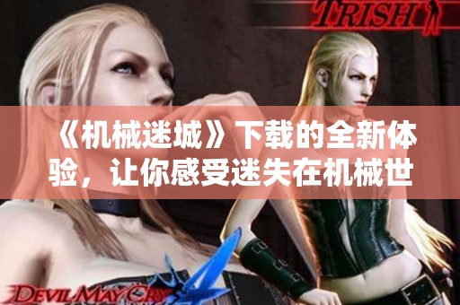 《机械迷城》下载的全新体验，让你感受迷失在机械世界的乐趣