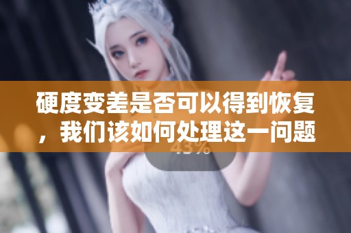 硬度变差是否可以得到恢复，我们该如何处理这一问题呢