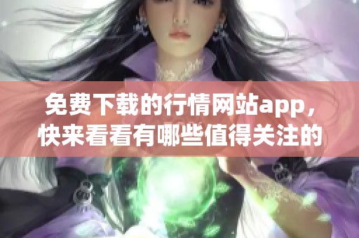 免费下载的行情网站app，快来看看有哪些值得关注的内容