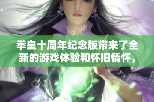 拳皇十周年纪念版带来了全新的游戏体验和怀旧情怀，令众多玩家回忆起经典瞬间