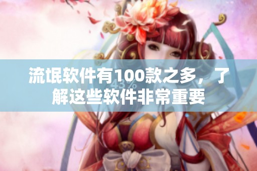 流氓软件有100款之多，了解这些软件非常重要
