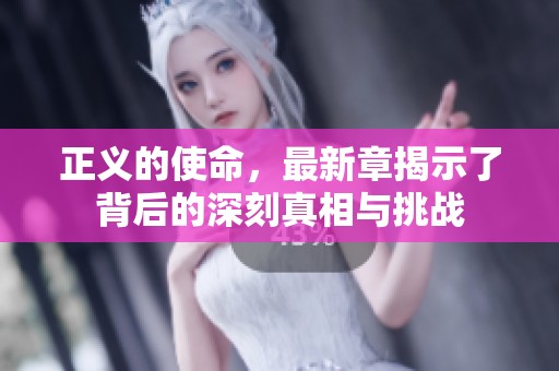 正义的使命，最新章揭示了背后的深刻真相与挑战