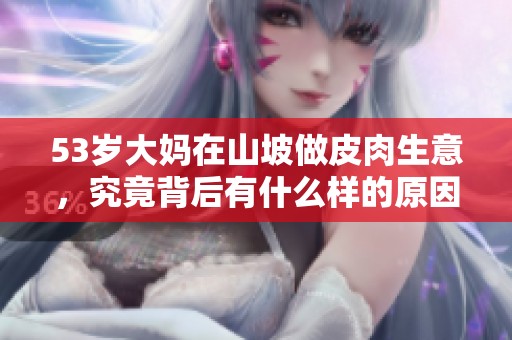 53岁大妈在山坡做皮肉生意，究竟背后有什么样的原因呢