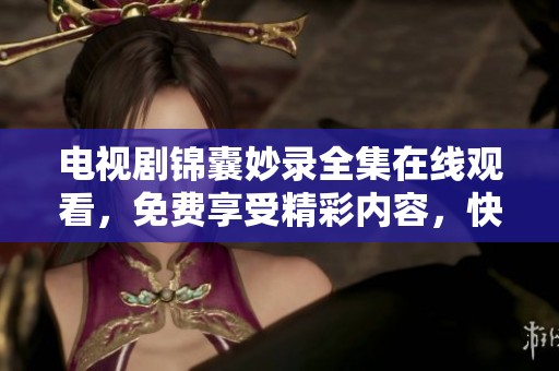 电视剧锦囊妙录全集在线观看，免费享受精彩内容，快来体验吧！