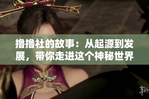 撸撸社的故事：从起源到发展，带你走进这个神秘世界