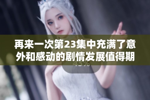 再来一次第23集中充满了意外和感动的剧情发展值得期待