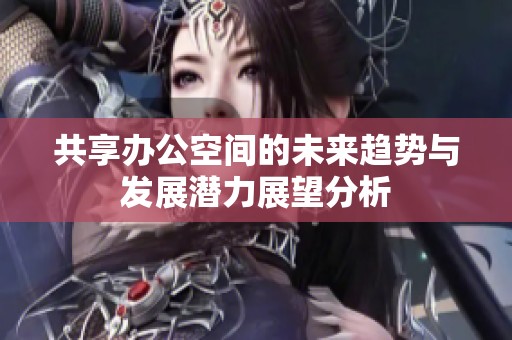 共享办公空间的未来趋势与发展潜力展望分析