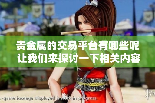 贵金属的交易平台有哪些呢 让我们来探讨一下相关内容