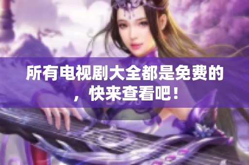 所有电视剧大全都是免费的，快来查看吧！