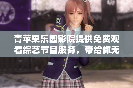 青苹果乐园影院提供免费观看综艺节目服务，带给你无限欢乐体验