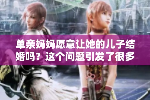 单亲妈妈愿意让她的儿子结婚吗？这个问题引发了很多思考。