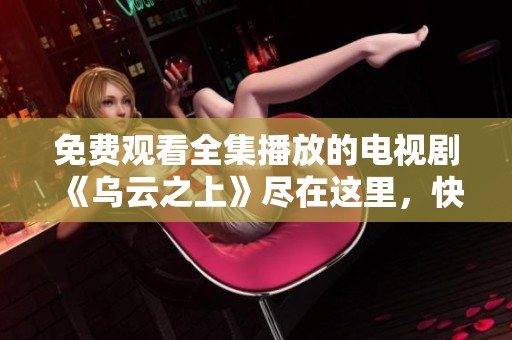 免费观看全集播放的电视剧《乌云之上》尽在这里，快来点击观看吧！