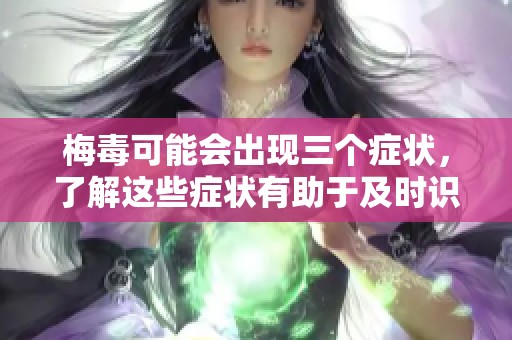 梅毒可能会出现三个症状，了解这些症状有助于及时识别梅毒。