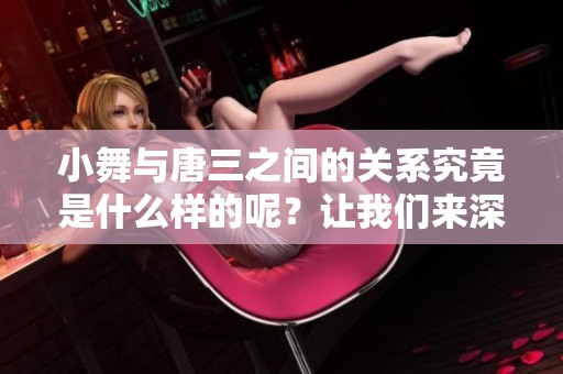 小舞与唐三之间的关系究竟是什么样的呢？让我们来深入探讨一下吧。