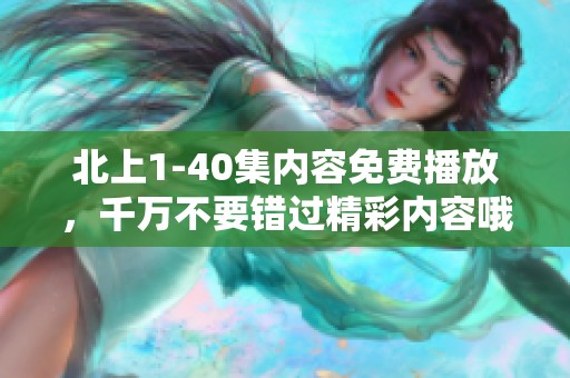 北上1-40集内容免费播放，千万不要错过精彩内容哦！