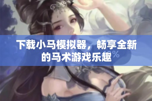 下载小马模拟器，畅享全新的马术游戏乐趣