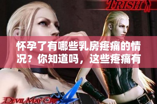 怀孕了有哪些乳房疼痛的情况？你知道吗，这些疼痛有何不同之处？