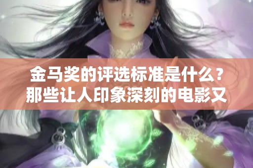 金马奖的评选标准是什么？那些让人印象深刻的电影又有哪些呢？